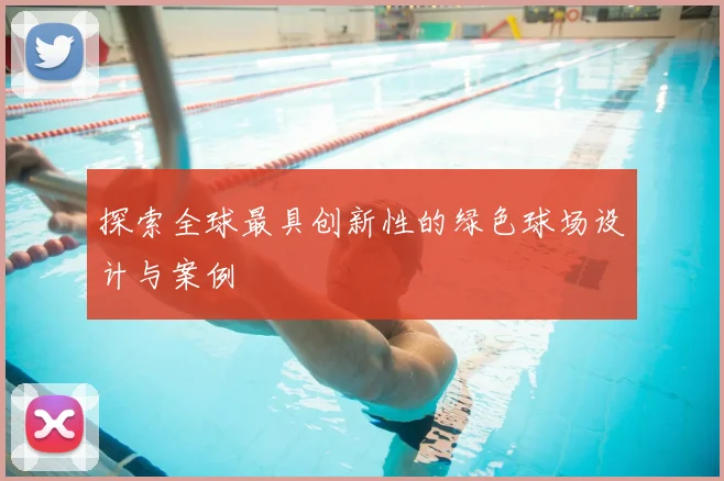 探索全球最具创新性的绿色球场设计与案例