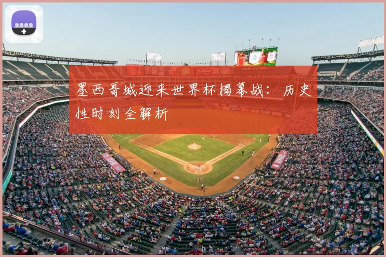 墨西哥城迎来世界杯揭幕战：历史性时刻全解析