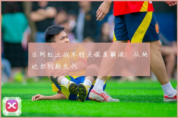 法网红土战术特点深度解读：从纳达尔到新生代