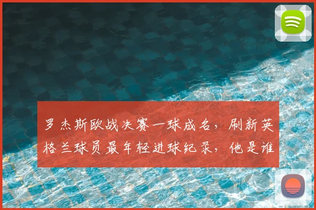罗杰斯欧战决赛一球成名,刷新英格兰球员最年轻进球纪录,他是谁?