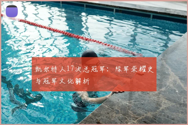 凯尔特人17次总冠军：绿军荣耀史与冠军文化解析