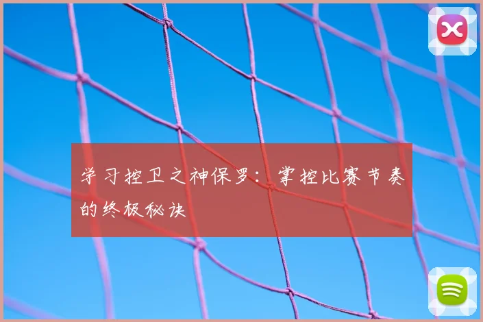 学习控卫之神保罗：掌控比赛节奏的终极秘诀