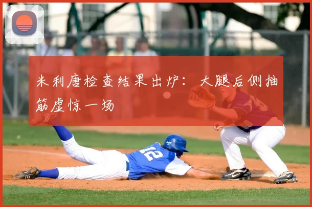 米利唐检查结果出炉:大腿后侧抽筋虚惊一场