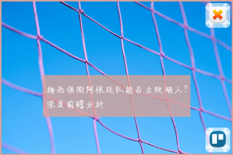 梅西领衔阿根廷队能否击败湖人？深度前瞻分析