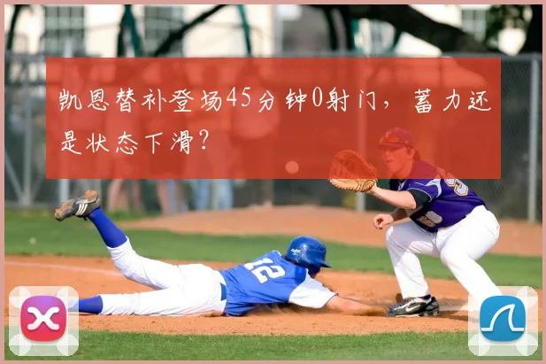 凯恩替补登场45分钟0射门，蓄力还是状态下滑？