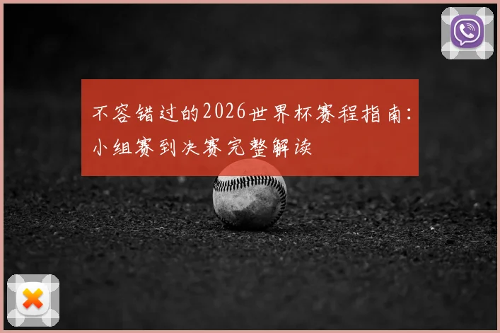 不容错过的2026世界杯赛程指南：小组赛到决赛完整解读
