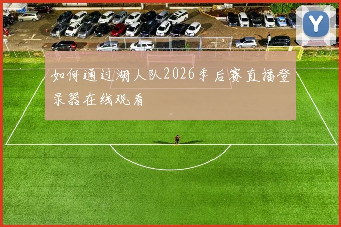如何通过湖人队2026季后赛直播登录器在线观看