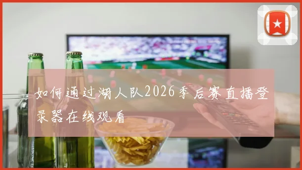 如何通过湖人队2026季后赛直播登录器在线观看