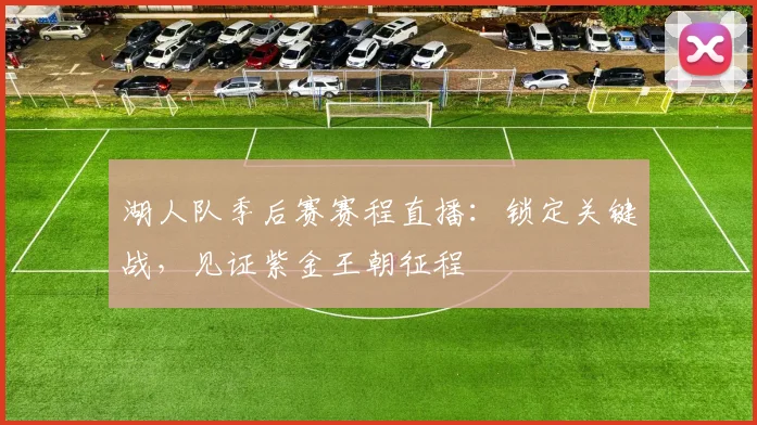 湖人队季后赛赛程直播：锁定关键战，见证紫金王朝征程