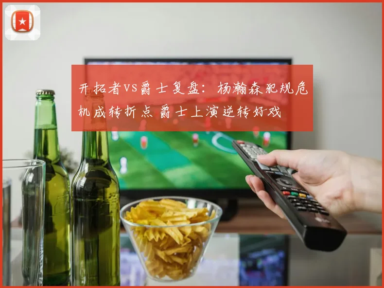 开拓者vs爵士复盘：杨瀚森犯规危机成转折点 爵士上演逆转好戏