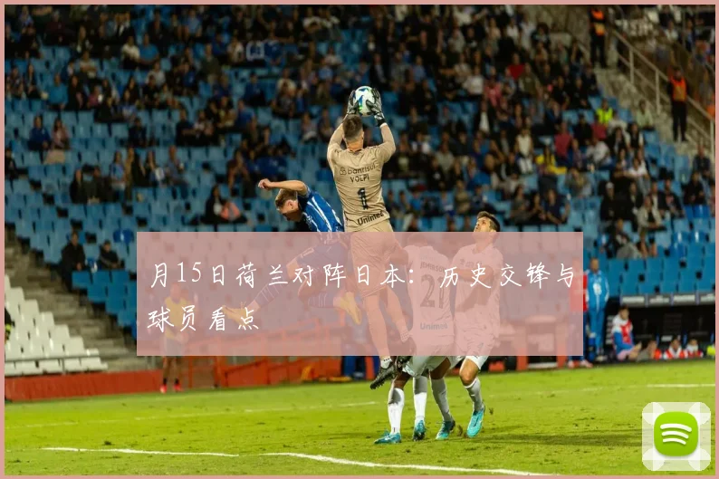 月15日荷兰对阵日本:历史交锋与球员看点