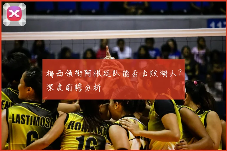 梅西领衔阿根廷队能否击败湖人?深度前瞻分析