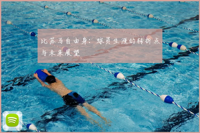 比苏马自由身：球员生涯的转折点与未来展望
