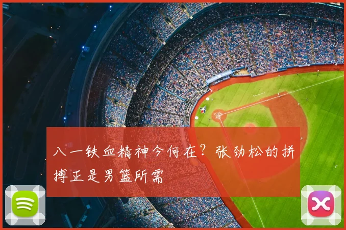 八一铁血精神今何在？张劲松的拼搏正是男篮所需
