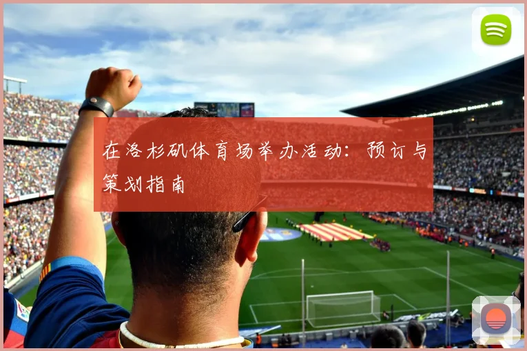 在洛杉矶体育场举办活动：预订与策划指南